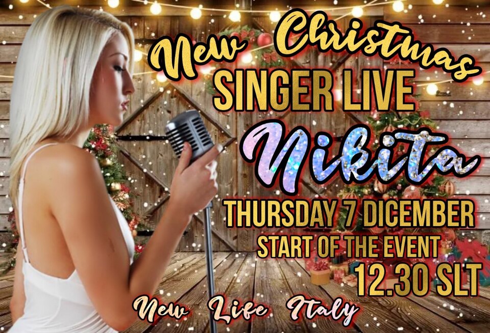 THURSDAY 7 DECEMBER IN NEW CHRISTMAS START 12.30 (9.30 PM ITALIAN) NIKITA WILL SING FOR US LIVE LIVE YOU ARE ALL INVITED TO THIS GREAT EVENT AND IF YOU HAVEN'T YET EXPLORED THE LAND I INVITE YOU TO DO SO!GIOVEDI 7 DICEMBRE IN NEW CHRISTMAS  START 12 30( 21.30)  IT. CANTERA' PER NOI IN DIRETTA LIVE NIKITA  SIETE TUTTI INVITATI E SE ANCORA NON AVETE ESPLORATO LA LAND VI INVITO A FARLO!